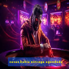 casas bahia entrega agendada
